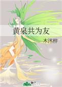 黄泉共为友by木沐梓全文免费阅读 黄泉共为友by木沐梓全文免费阅读