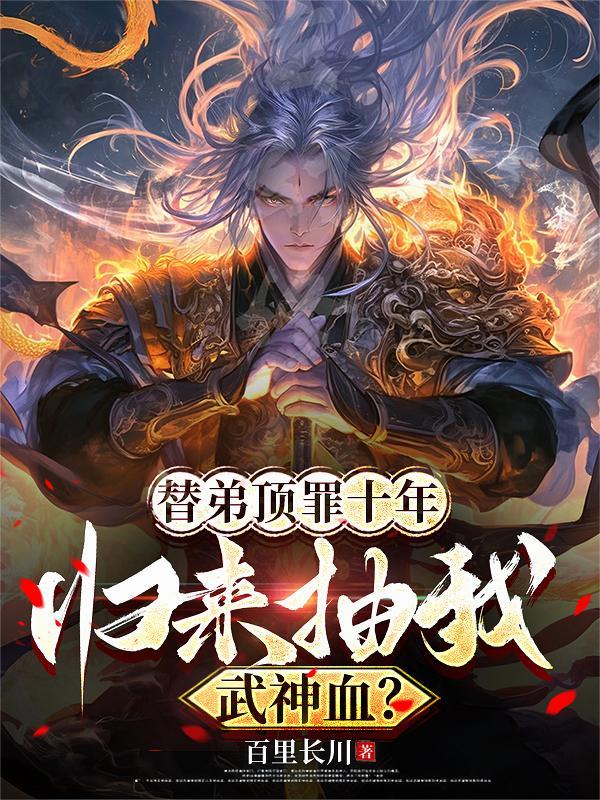 替弟顶罪十年,归来抽我武神血? 替弟顶罪十年,归来抽我武神血?
