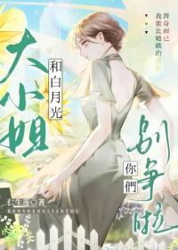大小姐和白月光你们别争啦 大小姐和白月光你们别争啦