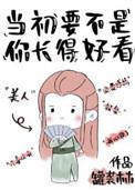 当初要不是你长得好看 当初要不是你长得好看