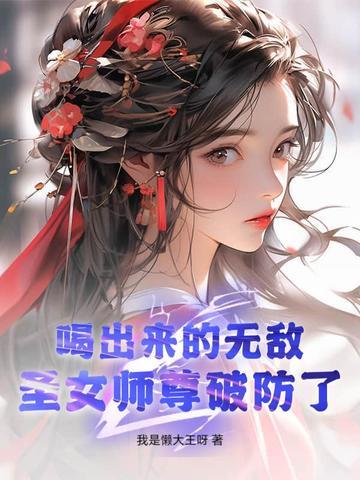 喝出来的无敌,圣女师尊破防了! 喝出来的无敌,圣女师尊破防了!